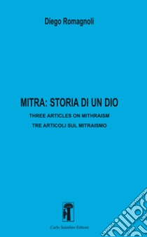 Mitra: storia di un dio. Three articles in mithraism-Tre articoli sul mitraismo. Nuova ediz. libro di Romagnoli Diego; Romagnoli G. (cur.)