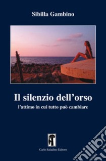 Il silenzio dell'orso. L'attimo in cui tutto può cambiare libro di Gambino Sibilla