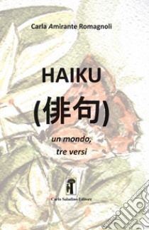 Haiku. Un mondo, tre versi libro di Amirante Romagnoli Carla