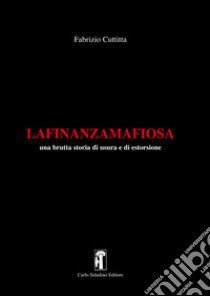 La finanza mafiosa. Una brutta storia di usura e di estorsione libro di Cuttitta Fabrizio