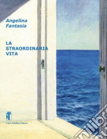 La straordinaria vita. Nuova ediz. libro di Fantasia Angelina