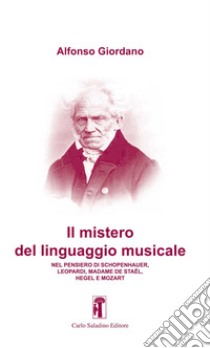 Il mistero del linguaggio musicale. Nel pensiero di Schopenhauer, Leopardi, Madame De Staël, Hegel e Mozart libro di Giordano Alfonso