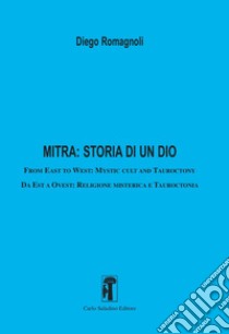 Mitra: storia di un dio. From East to West: Mystic cult and tauroctony-Da Est a Ovest: Religione misterica e tauroctonia libro di Romagnoli Diego