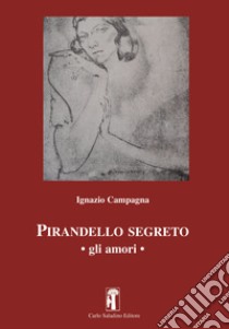 Pirandello segreto. Gli amori libro di Campagna Ignazio