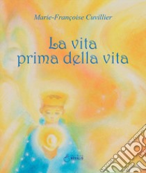 La vita prima della vita. Ediz. a colori libro di Cuvillier Marie-Françoise