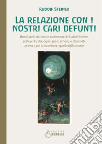 La relazione con i nostri cari defunti. Brani scelti da testi e conferenze di Rudolf Steiner sull'evento che ogni essere umano è chiamato prima o poi a incontrare, quello della morte libro di Steiner Rudolf; Arosio E. (cur.)