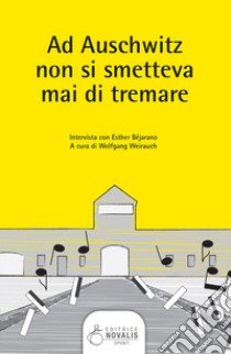 Ad Auschwitz non si smetteva mai di tremare. Intervista con Esther Béjarano libro di Weirauch W. (cur.)