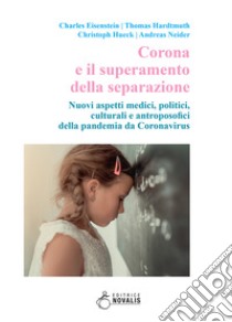 Corona e il superamento della separazione. Nuovi aspetti medici, politici, culturali e antroposofici della pandemia da Coronavirus libro di Eisenstein Charles; Hardtmuth Thomas; Hueck Christoph