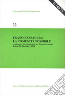 Franco Basaglia: la comunità possibile. Atti del 1º Convegno internazionale per la salute mentale (Trieste, 20-24 ottobre 1998) libro