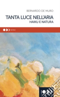 Tanta luce nell'aria. Haiku e natura libro di De Muro Bernardo