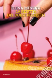 La ricetta del dolce perfetto libro di Messina Elena