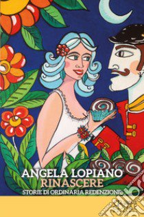 Rinascere. Storie di ordinaria redenzione libro di Lopiano Angela