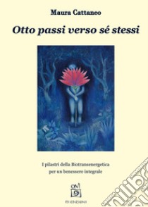 Otto passi verso sé stessi. I pilastri della Biotransenergetica per un benessere integrale libro di Cattaneo Maura