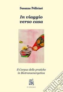 In viaggio verso casa. Il corpus delle pratiche in biotransenergetica libro di Pelliciari Susanna