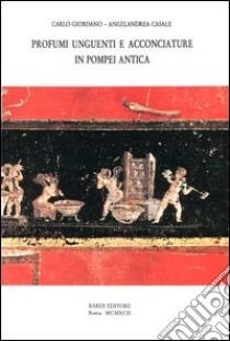 Profumi, unguenti e acconciature in Pompei antica libro di Giordano Carlo - Casale Angelandrea