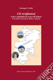 Gli aviglianesi una comunità in cerca di futuro. Il territorio, la scuola, la politica comunale libro di Coviello Giuseppe