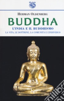 Buddha. L'India e il buddismo. La vita, le dottrine, la comunità e l'individuo libro di Oldenberg Hermann