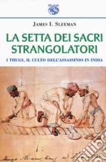 La setta dei sacri strangolatori. I Thugs, il culto dell'assassinio in India libro di Sleeman James L.