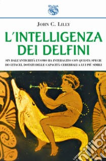 L'intelligenza dei delfini libro di Lilly John C.