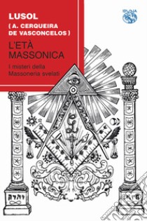 L'età massonica. I misteri della massoneria svelati libro di Lusol