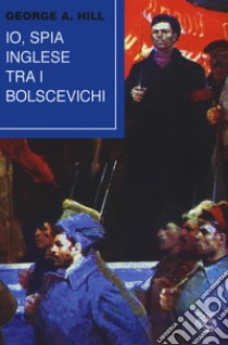 Io, spia inglese tra i bolscevichi libro di Hill George A.