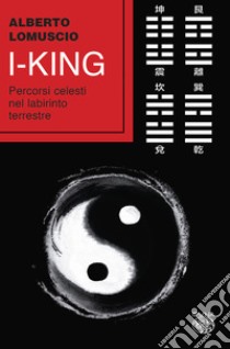 I-king. Percorsi celesti nel labirinto terrestre libro di Lomuscio Alberto