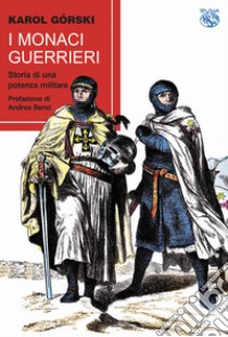 I monaci guerrieri. Storia di una potenza militare libro di Gorski Karol