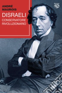 Disraeli, conservatore rivoluzionario libro di Maurois André