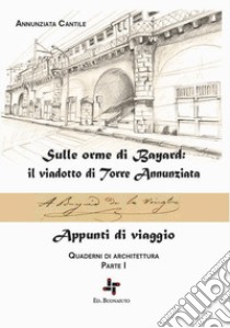 Quaderni di architettura. Vol. 1: Sulle orme di Bayard: il viadotto di Torre Annunziata. Appunti di viaggio libro di Cantile Annunziata