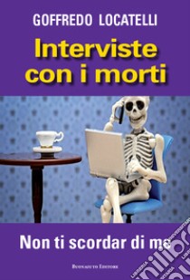 Interviste con i morti. Non ti scordar di me libro di Locatelli Goffredo