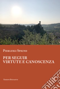 Per seguir virtute e canoscenza libro di Spigno Pierluigi