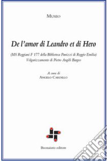 De l'amor di Leandro et di Hero (MS Reggiani F 177 della biblioteca Panizzi di Reggio Emilia). Volgarizzamento di Pietro Angèli Bargeo. Ediz. critica libro di Cardillo A. (cur.)