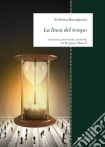 La linea del tempo. Coscienza, percezione, memoria tra Bergson e Husserl libro di Buongiorno Federica