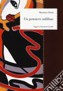 Un pensiero sublime. Saggi su Giovanni Gentile libro di Donà Massimo