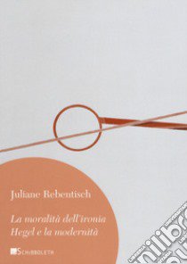 La moralità dell'ironia. Hegel e la modernità libro di Rebentisch Juliane