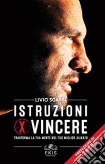 Istruzioni per vincere. Trasforma la tua mente nel tuo miglior alleato libro di Sgarbi Livio