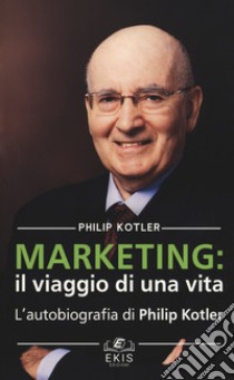 Marketing: il viaggio di una vita. L'autobiografia di Philip Kotler libro di Kotler Philip