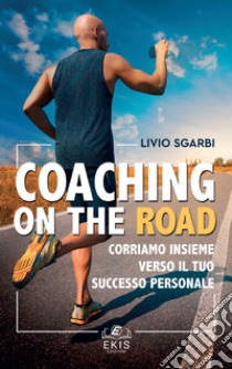 Coaching on the road. Corriamo insieme verso il tuo successo personale libro di Sgarbi Livio