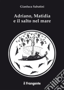 Adriano, Matidia e il salto nel mare. Nuova ediz. libro di Sabatini Gianluca