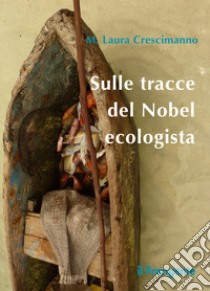 Sulle tracce del Nobel ecologista. Nuova ediz. libro di Crescimanno M. Laura