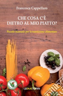 Che cosa c'è dietro al mio piatto? Piccolo manuale per la transizione alimentare libro di Cappellaro Francesca