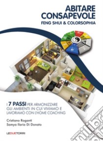 Abitare consapevole. Feng shui & colorsophia. I 7 passi per armonizzare gli ambienti in cui viviamo e lavoriamo con l'home coaching libro di Roganti Cristiano; Di Donato Samya Ilaria