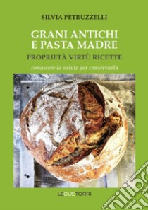 Grani antichi e pasta madre. Proprietà, virtù, ricette. Conoscere la salute per conservarla libro di Petruzzelli Silvia