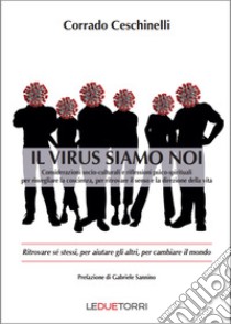 Il virus siamo noi. Ritrovare se stessi, per aiutare gli altri, per cambiare il mondo libro di Ceschinelli Corrado