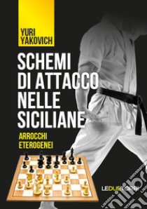 Schemi di attacco nelle Siciliane. Arrocchi eterogenei libro di Yakovich Yuri