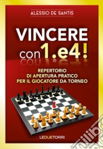 Vincere con 1.e4! Repertorio di apertura pratico per il giocatore da torneo libro di De Santis Alessio