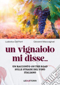 Un vignaiolo mi disse.... un racconto on the road sulle strade del vino italiano libro di Dal Pont Ludovico; Maccagnan Giovanni