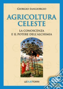 Agricoltura celeste. La conoscenza ed il potere dell'alchimia libro di Sangiorgio Giorgio