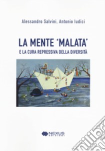 La mente 'malata' e la cura repressiva della diversità libro di Salvini Alessandro; Ludici Antonio