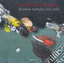 Inconsueta forma. Fernando Battista (1941-2018). Ediz. illustrata libro di Evangelista T. (cur.)